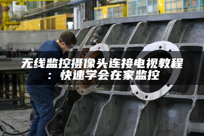 无线监控摄像头连接电视教程：快速学会在家监控