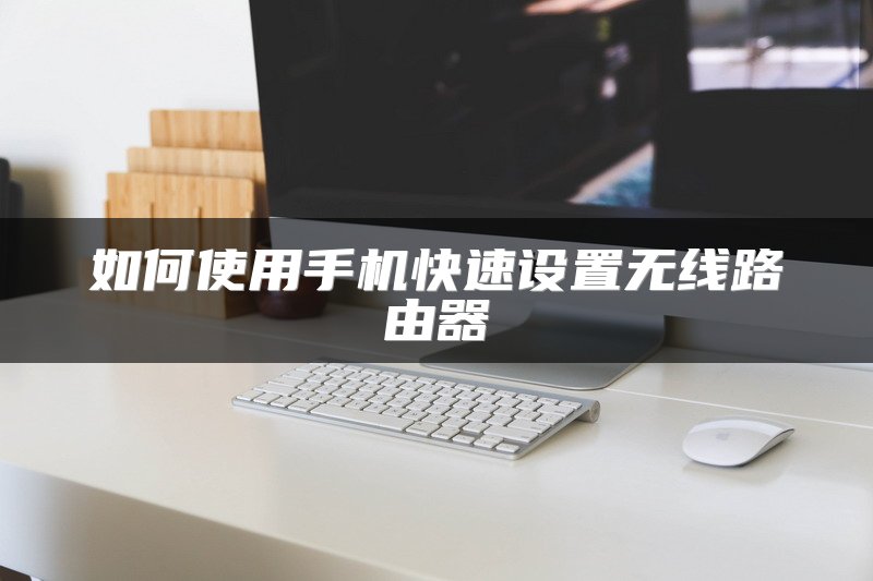如何使用手机快速设置无线路由器
