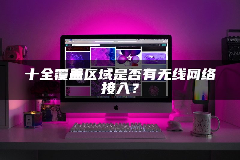 十全覆盖区域是否有无线网络接入？