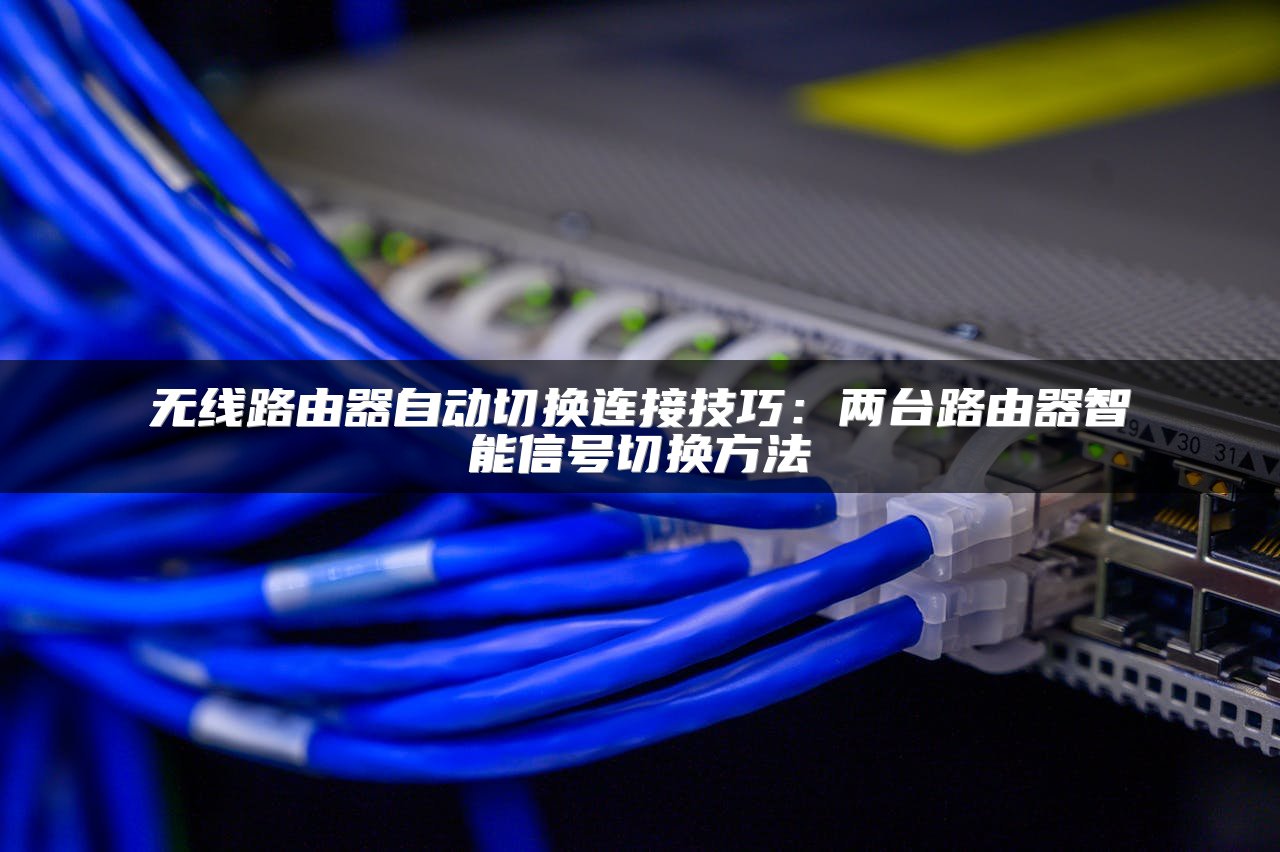 无线路由器自动切换连接技巧：两台路由器智能信号切换方法