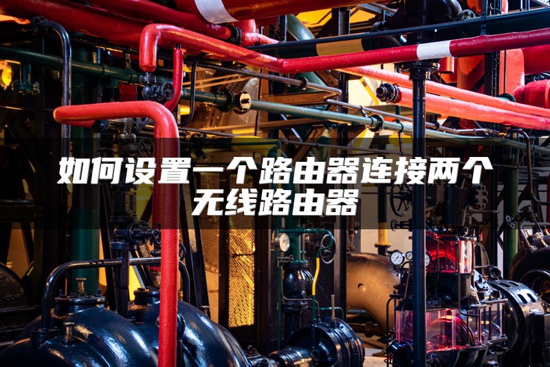 如何设置一个路由器连接两个无线路由器