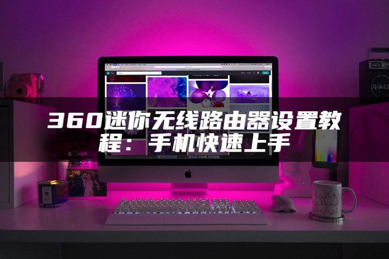 360迷你无线路由器设置教程：手机快速上手