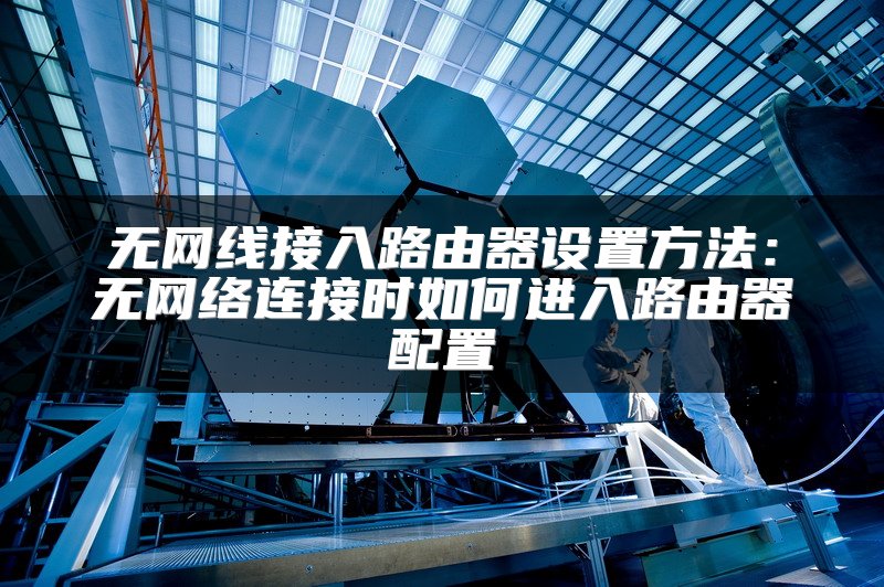 无网线接入路由器设置方法：无网络连接时如何进入路由器配置
