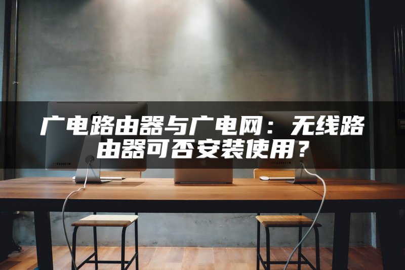 广电路由器与广电网：无线路由器可否安装使用？