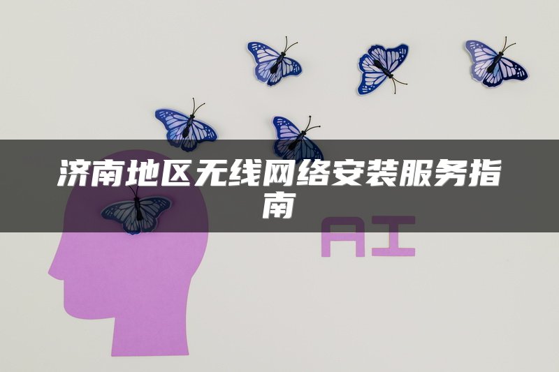济南地区无线网络安装服务指南