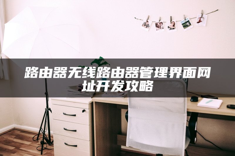 路由器无线路由器管理界面网址开发攻略