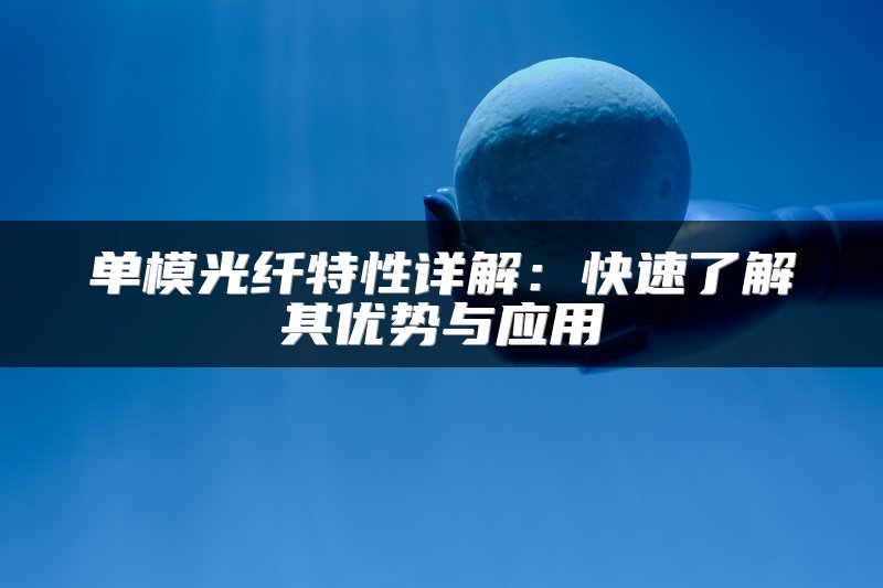 单模光纤特性详解：快速了解其优势与应用