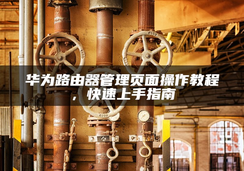 华为路由器管理页面操作教程，快速上手指南