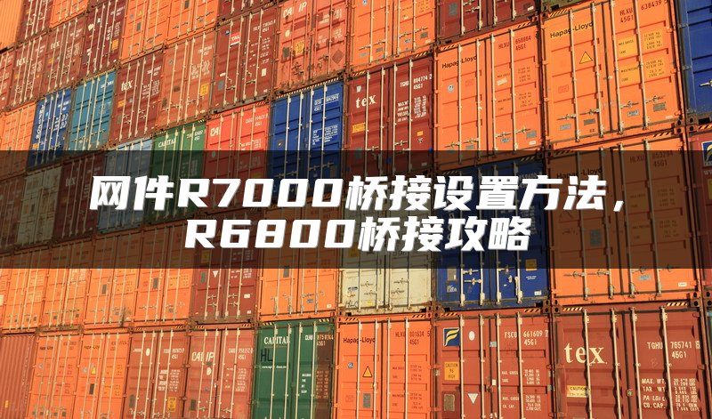 网件R7000桥接设置方法，R6800桥接攻略