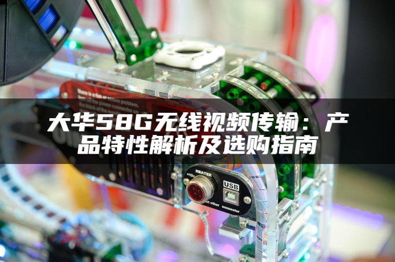 大华58G无线视频传输：产品特性解析及选购指南