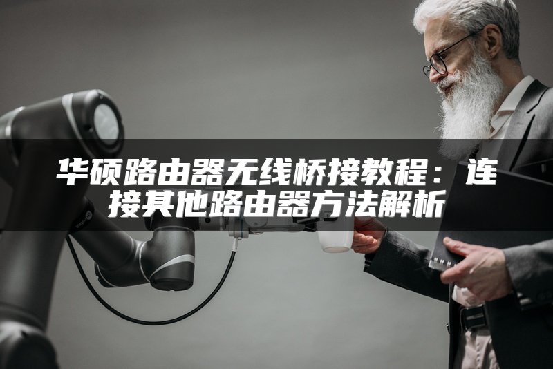 华硕路由器无线桥接教程：连接其他路由器方法解析