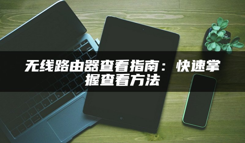 无线路由器查看指南：快速掌握查看方法