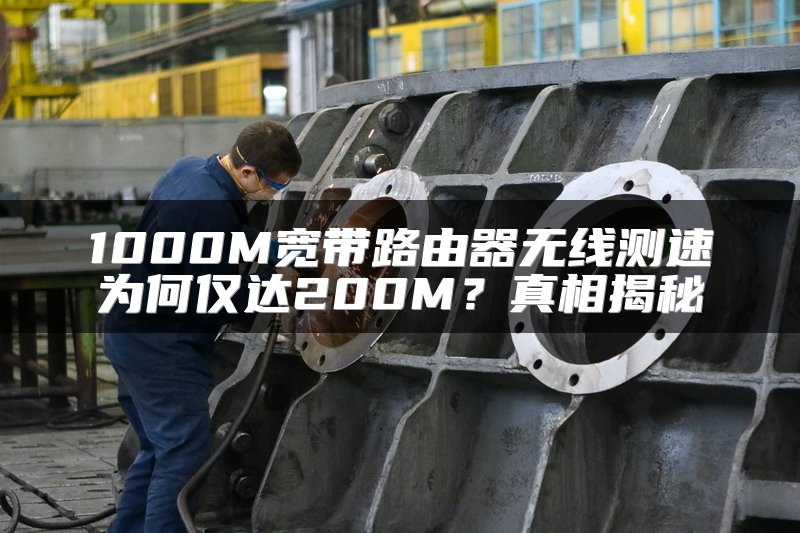 1000M宽带路由器无线测速为何仅达200M？真相揭秘