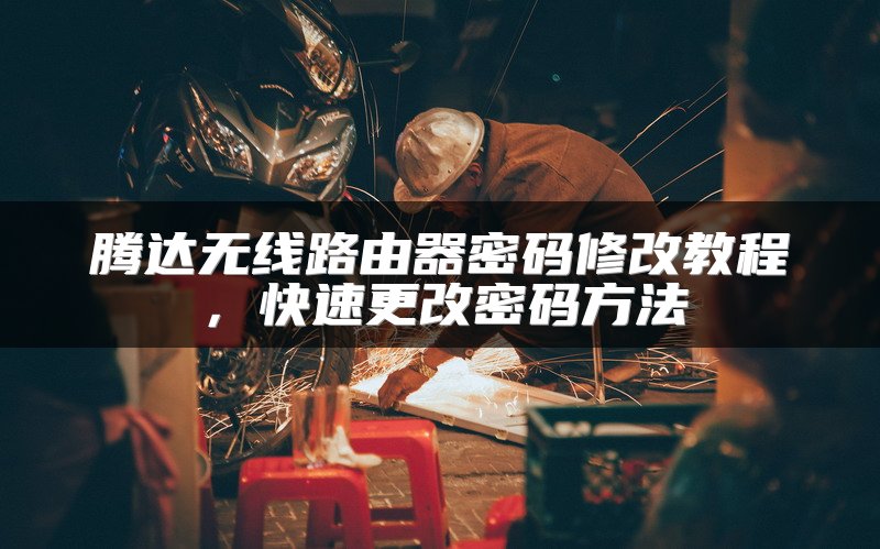 腾达无线路由器密码修改教程，快速更改密码方法