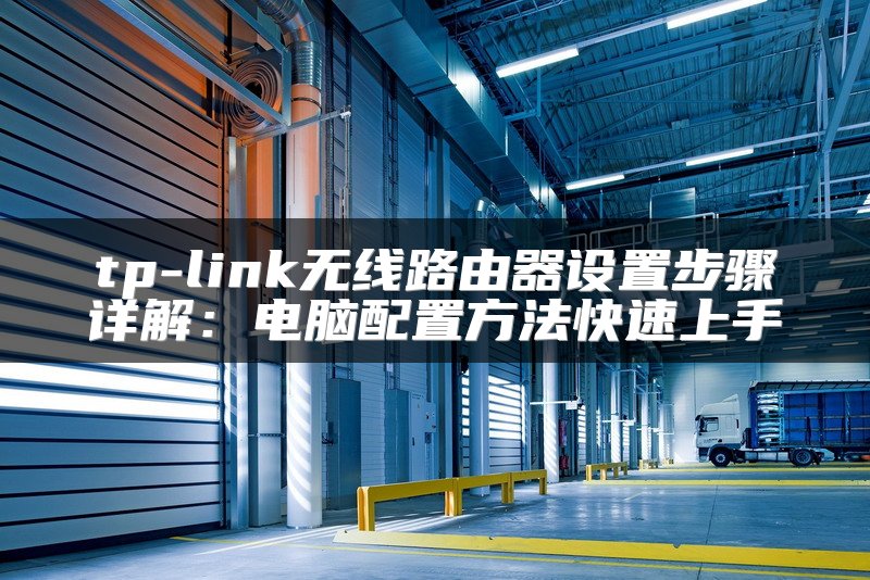 tp-link无线路由器设置步骤详解：电脑配置方法快速上手