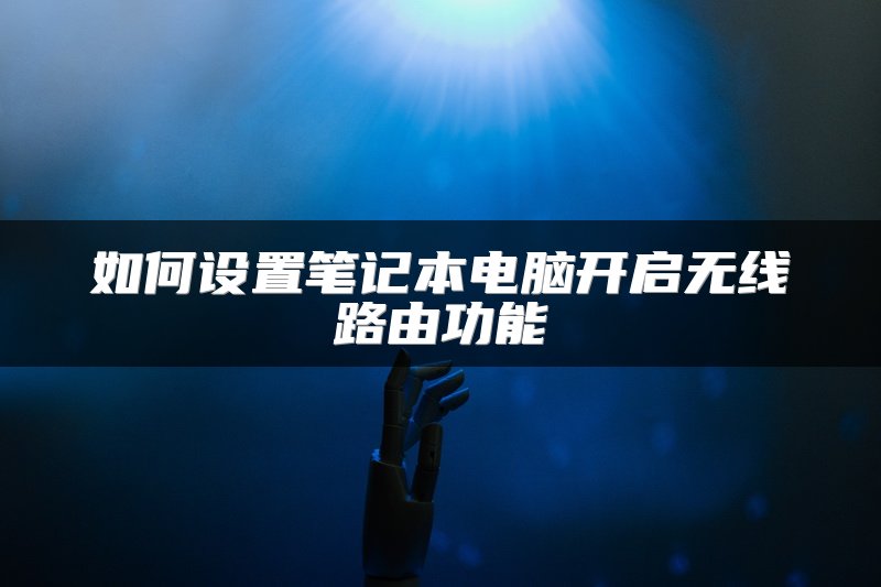 如何设置笔记本电脑开启无线路由功能