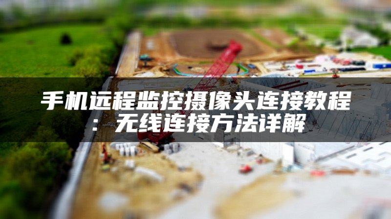 手机远程监控摄像头连接教程：无线连接方法详解