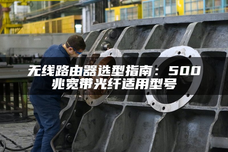 无线路由器选型指南：500兆宽带光纤适用型号