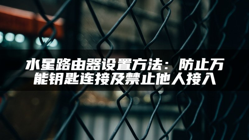 水星路由器设置方法：防止万能钥匙连接及禁止他人接入