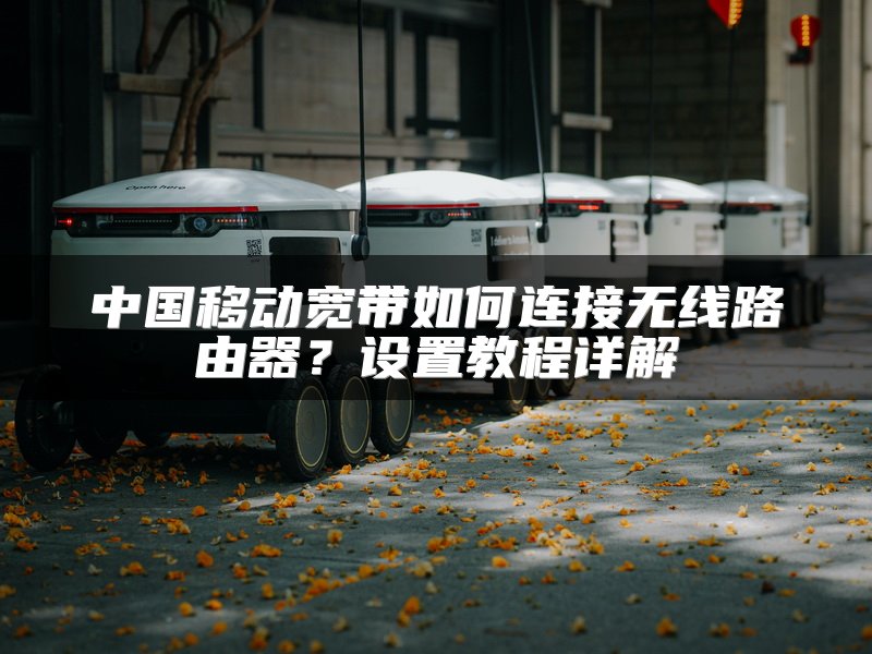 中国移动宽带如何连接无线路由器？设置教程详解