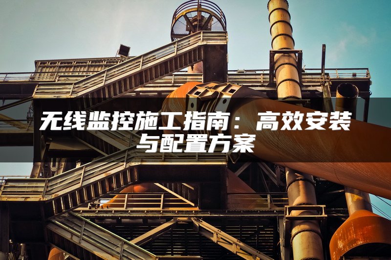 无线监控施工指南：高效安装与配置方案