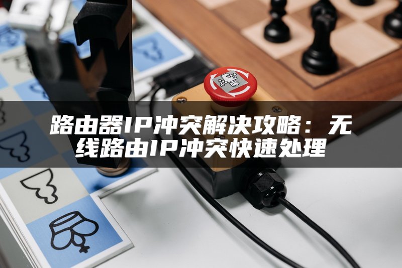 路由器IP冲突解决攻略：无线路由IP冲突快速处理