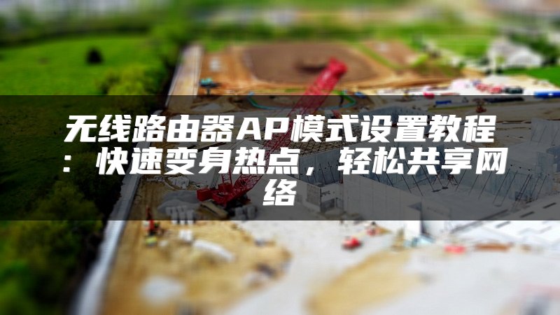无线路由器AP模式设置教程：快速变身热点，轻松共享网络
