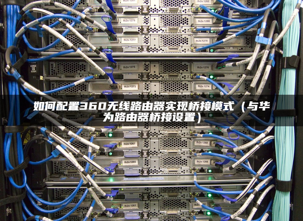 如何配置360无线路由器实现桥接模式（与华为路由器桥接设置）
