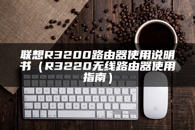 联想R3200路由器使用说明书（R3220无线路由器使用指南）