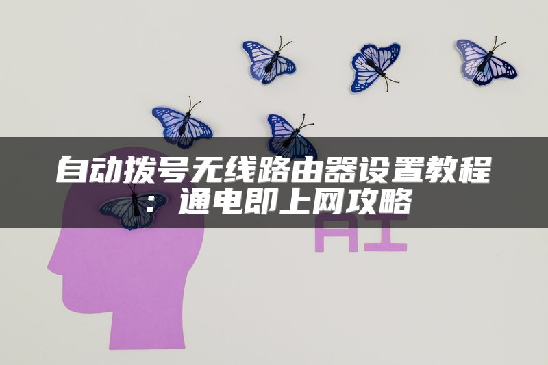 自动拨号无线路由器设置教程：通电即上网攻略