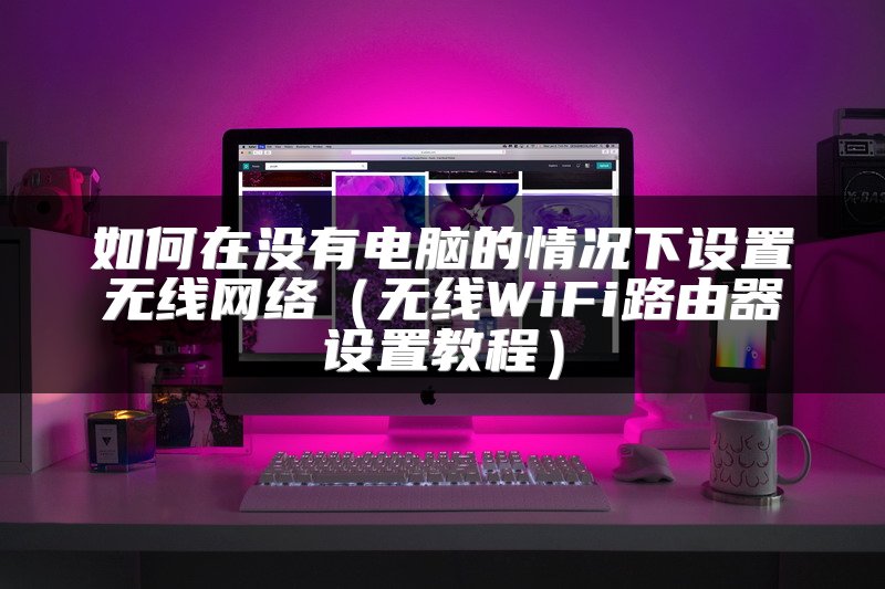 如何在没有电脑的情况下设置无线网络（无线WiFi路由器设置教程）