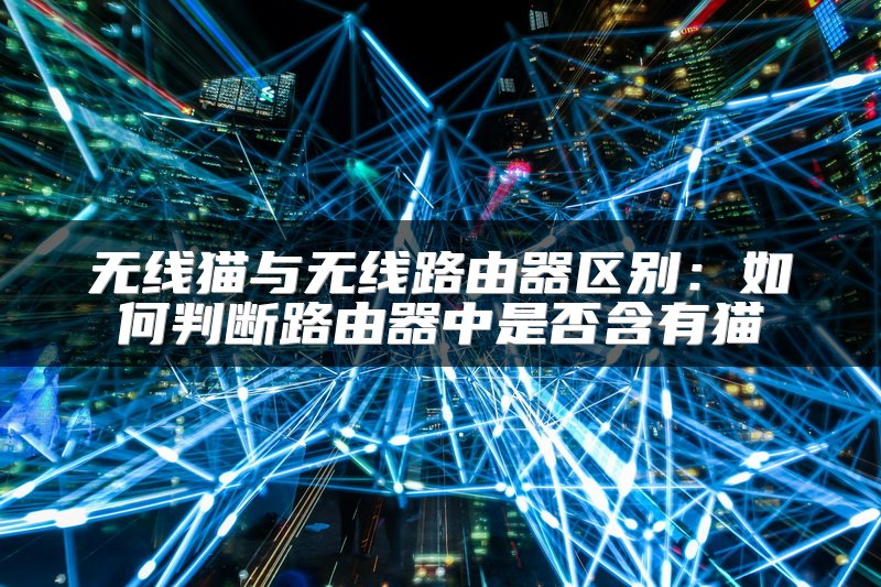 无线猫与无线路由器区别：如何判断路由器中是否含有猫