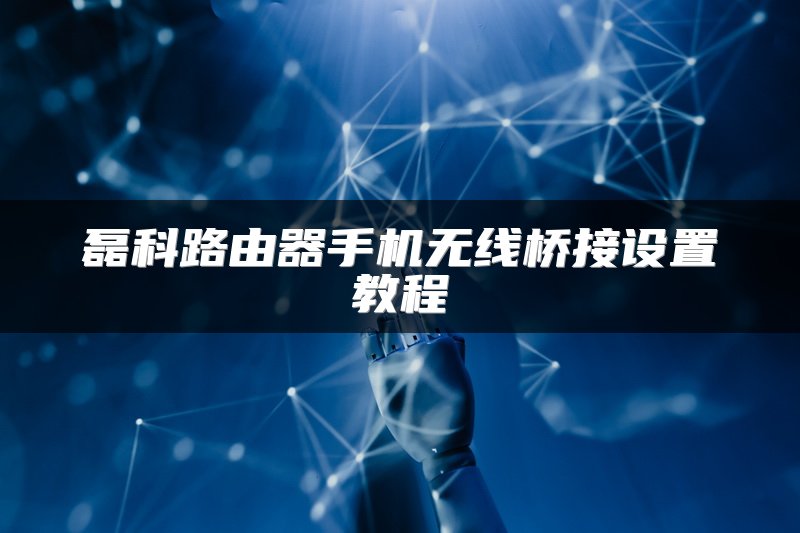 磊科路由器手机无线桥接设置教程