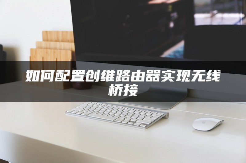 如何配置创维路由器实现无线桥接