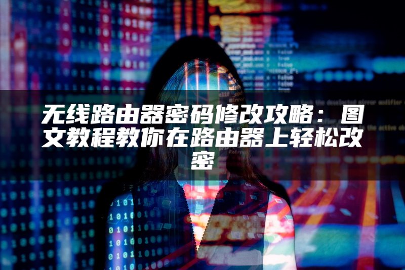 无线路由器密码修改攻略：图文教程教你在路由器上轻松改密
