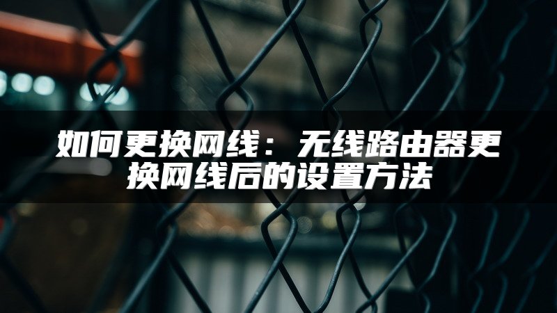 如何更换网线：无线路由器更换网线后的设置方法