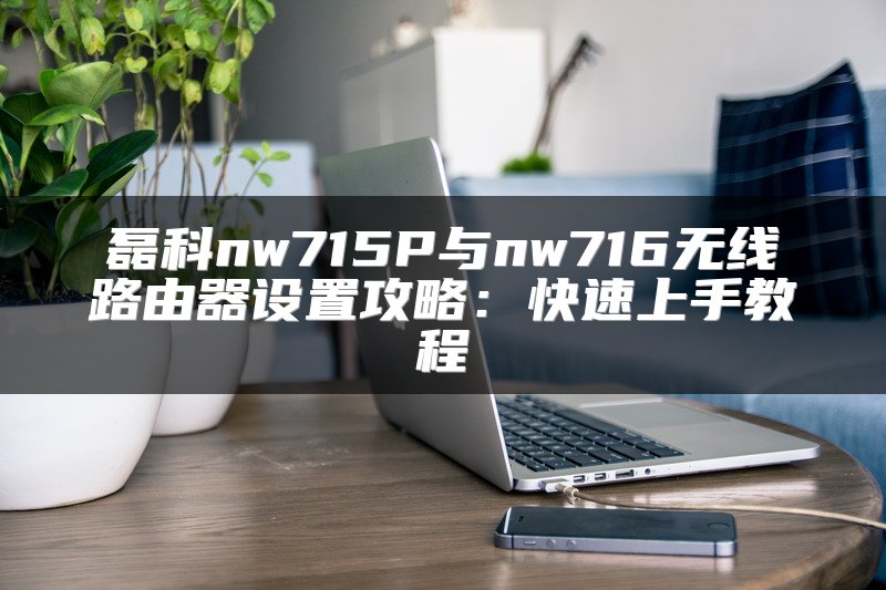 磊科nw715P与nw716无线路由器设置攻略：快速上手教程