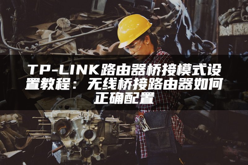 TP-LINK路由器桥接模式设置教程：无线桥接路由器如何正确配置