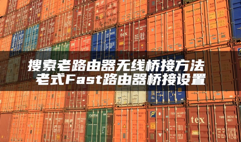 搜索老路由器无线桥接方法 老式Fast路由器桥接设置