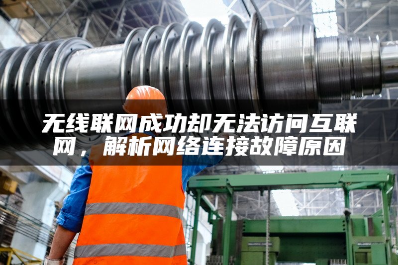 无线联网成功却无法访问互联网，解析网络连接故障原因