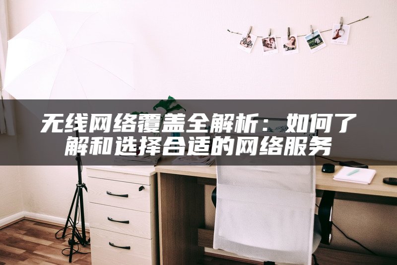 无线网络覆盖全解析：如何了解和选择合适的网络服务