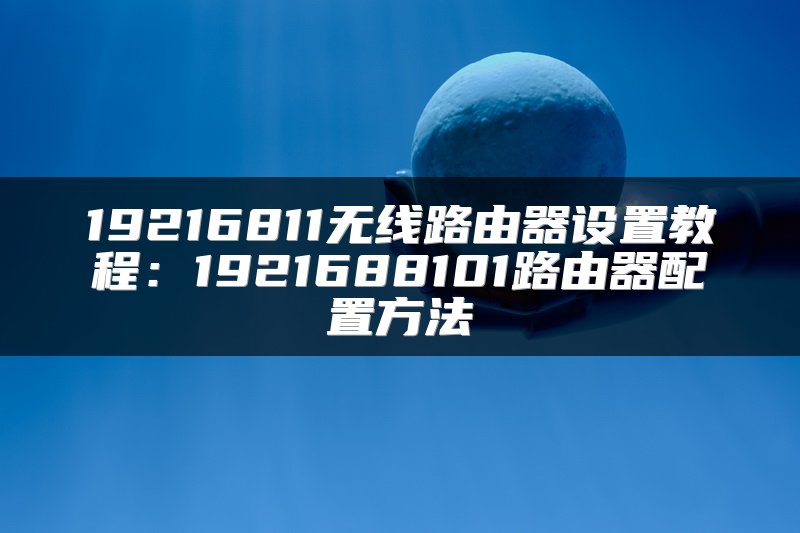 19216811无线路由器设置教程：1921688101路由器配置方法