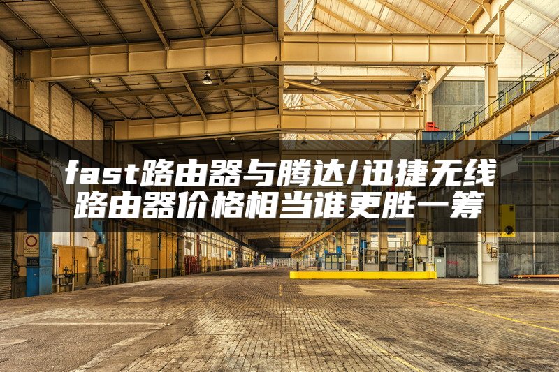 fast路由器与腾达/迅捷无线路由器价格相当谁更胜一筹