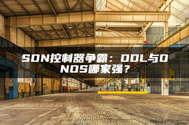 SDN控制器争霸：ODL与ONOS哪家强？
