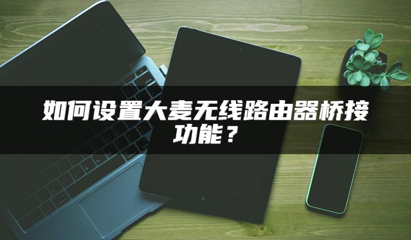 如何设置大麦无线路由器桥接功能？