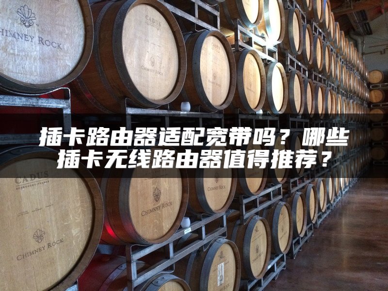插卡路由器适配宽带吗？哪些插卡无线路由器值得推荐？