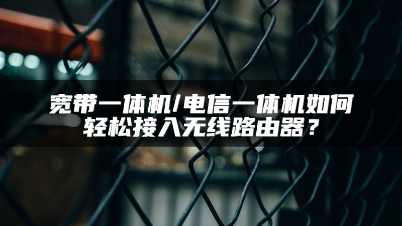 宽带一体机/电信一体机如何轻松接入无线路由器？