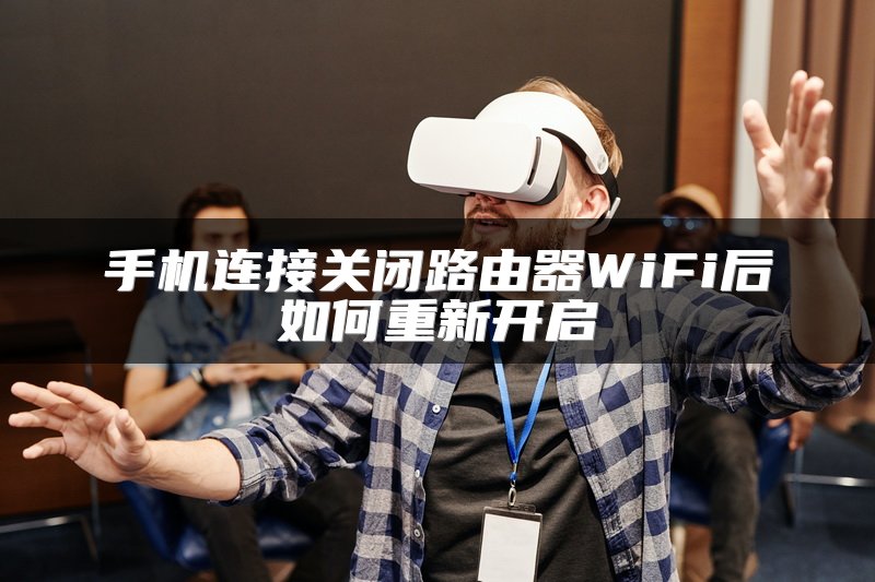 手机连接关闭路由器WiFi后如何重新开启