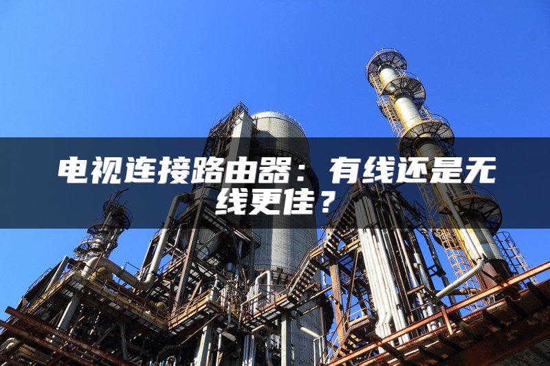 电视连接路由器：有线还是无线更佳？