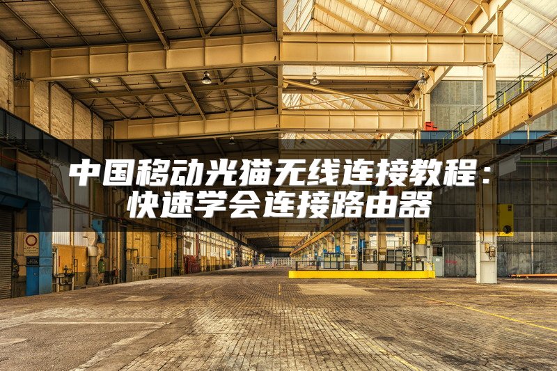 中国移动光猫无线连接教程：快速学会连接路由器